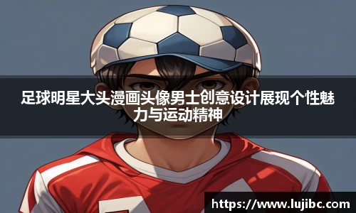 足球明星大头漫画头像男士创意设计展现个性魅力与运动精神